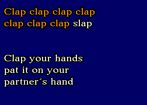 Clap clap clap clap
clap clap clap slap

Clap your hands
pat it on your
partners hand