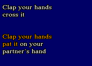 Clap your hands
cross it

Clap your hands
pat it on your
partners hand