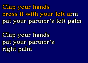 Clap your hands
cross it with your left arm
pat your partner's left palm

Clap your hands
pat your partner's
right palm