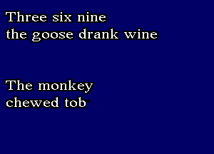 Three six nine
the goose drank wine

The monkey
chewed tob