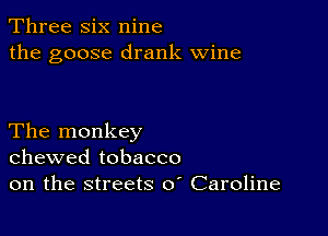 Three six nine
the goose drank wine

The monkey
chewed tobacco
on the streets 0 Caroline