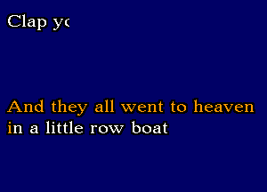 And they all went to heaven
in a little row boat