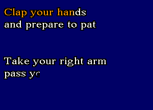 Clap your hands
and prepare to pat

Take your right arm
pass yr