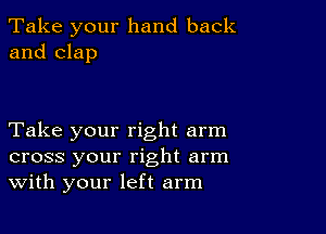 Take your hand back
and clap

Take your right arm
cross your right arm
With your left arm