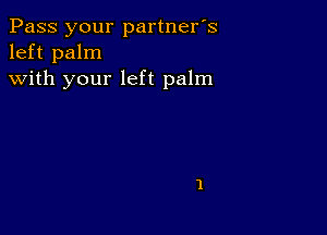 Pass your partner's
left palm
with your left palm