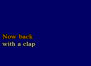 Now back
With a clap