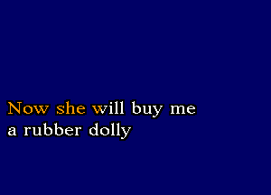 Now she will buy me
a rubber dolly