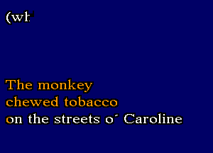 The monkey
chewed tobacco
on the streets 0 Caroline