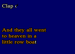 And they all went
to heaven in a
little row boat