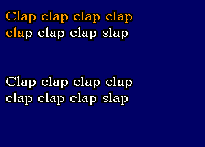 Clap clap clap clap
clap clap clap slap

Clap clap clap clap
clap clap clap slap