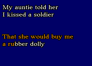 My auntie told her
I kissed a soldier

That she would buy me
a rubber dolly