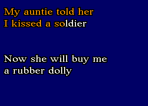 My auntie told her
I kissed a soldier

Now she will buy me
a rubber dolly