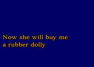 Now she will buy me
a rubber dolly