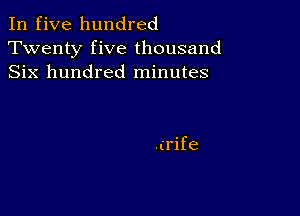 In five hundred
Twenty five thousand
Six hundred minutes