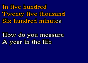 In five hundred
Twenty five thousand
Six hundred minutes

How do you measure
A year in the life