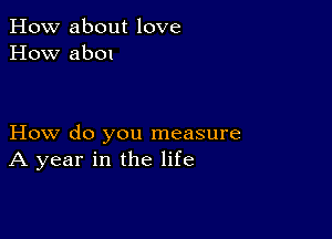 How about love
How ab01

How do you measure
A year in the life