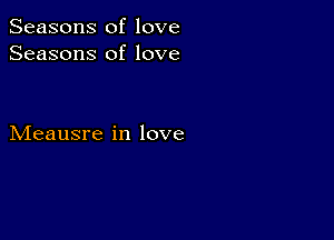 Seasons of love
Seasons of love

Meausre in love