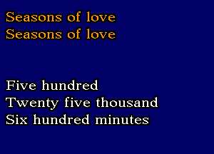 Seasons of love
Seasons of love

Five hundred
Twenty five thousand
Six hundred minutes