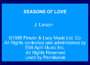 SEASONS OF LOVE

J. Larson

Q1995 Finster 8 Lucy Music Ltd. Co.
All Rights controlled and administered by
EMI April Music Inc.

All Rights Reserved
Used by Permission