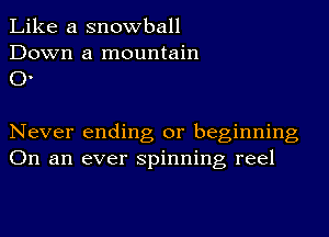 Like a snowball

Down a mountain
0.

Never ending or beginning
On an ever spinning reel