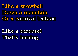 Like a snowball
Down a mountain
Or a carnival balloon

Like a carousel
That's turning