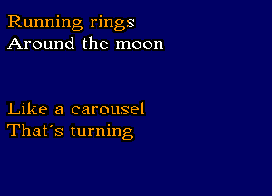 Running rings
Around the moon

Like a carousel
That's turning