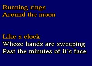 Running rings
Around the moon

Like a clock
Whose hands are sweeping
Past the minutes of it's face