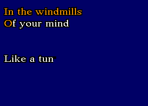 In the Windmills
Of your mind

Like a tun