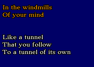 In the Windmills
Of your mind

Like a tunnel
That you follow
To a tunnel of its own