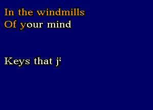 In the Windmills
Of your mind

Keys that f