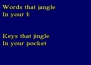 XVords that jangle
In your h

Keys that jingle
In your pocket