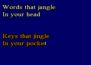 XVords that jangle
In your head

Keys that jingle
In your pocket