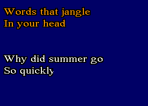 XVords that jangle
In your head

XVhy did summer go
So quickly