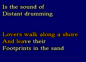 Is the sound of
Distant drumming

Lovers walk along a shore
And leave their

Footprints in the sand