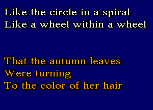 Like the Circle in a spiral
Like a wheel within a wheel

That the autumn leaves

Were turning
To the color of her hair