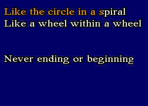 Like the Circle in a spiral
Like a wheel within a wheel

Never ending or beginning