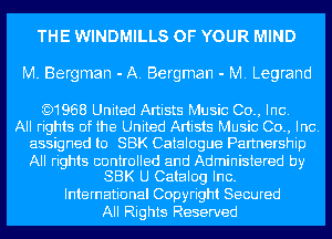 THE WINDMILLS OF YOUR MIND
M. Bergman - A. Bergman - M. Legrand

)1968 United Artists Music 00., Inc.
All rights of the United Artists Music Co., Inc.
assigned to SBK Catalogue Partnership

All rights controlled and Administered by
SBK U Catalog Inc.

International Copyright Secured
All Rights Reserved