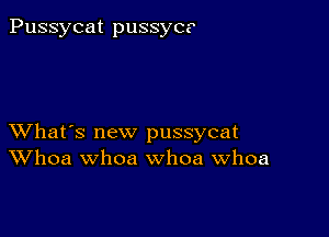 Pussycat pussycs

XVhat's new pussycat
Whoa whoa whoa Whoa