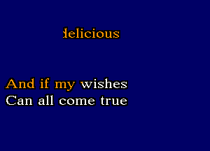 ielicious

And if my wishes
Can all come true