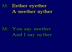 Eether eyether
A-neether nyther

z You say neether
And I say nyther