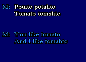 Potato potahto
Tomato tomahto

z You like tomato
And I like tomahto