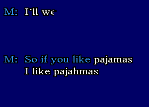 M2 So if you like pajamas
I like pajahmas