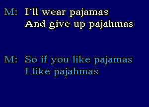 I'll wear pajamas
And give up pajahmas

So if you like pajamas
I like pajahmas