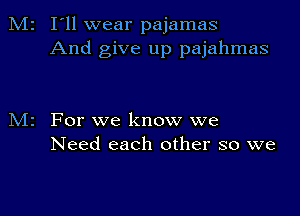 I'll wear pajamas
And give up pajahmas

For we know we
Need each other so we