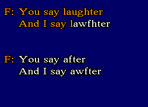 F2 You say laughter
And I say lawfhter

F2 You say after
And I say awfter