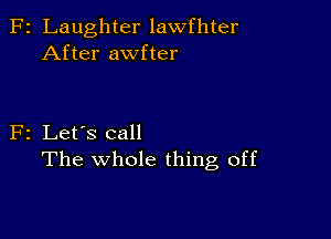 F2 Laughter lawfhter
After awfter

F2 Let's call
The whole thing off