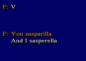 F2 You sasparilla
And I sasperella