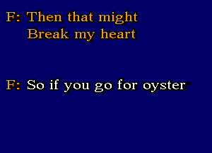 F2 Then that might
Break my heart

F2 So if you go for oyster