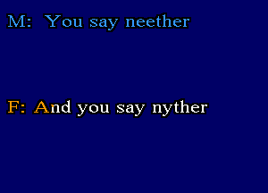 M2 You say neether

F2 And you say nyther