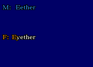 M2 Eether

F2 Eyether